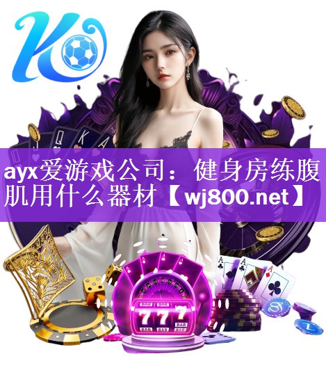 ayx爱游戏公司：健身房练腹肌用什么器材