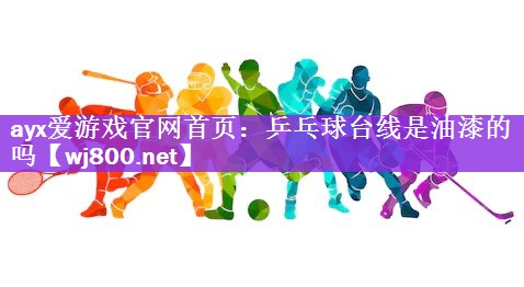 <strong>ayx爱游戏官网首页：乒乓球台线是油漆的吗</strong>