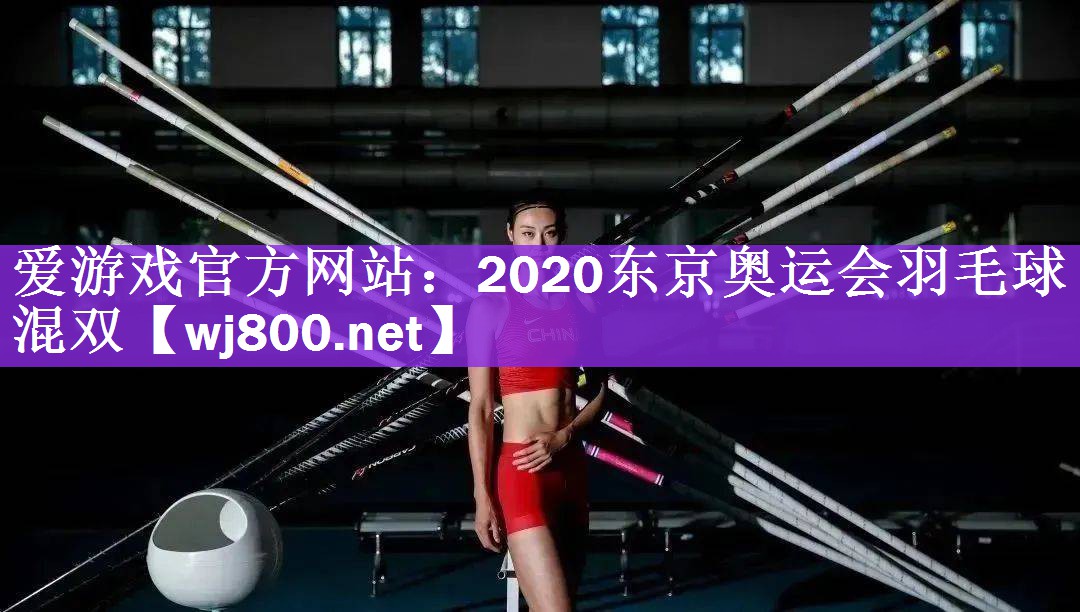 <strong>爱游戏官方网站：2020东京奥运会羽毛球混双</strong>