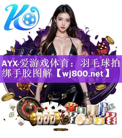 AYX·爱游戏体育：羽毛球拍绑手胶图解