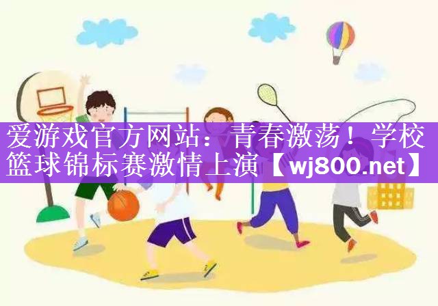 爱游戏官方网站：青春激荡！学校篮球锦标赛激情上演