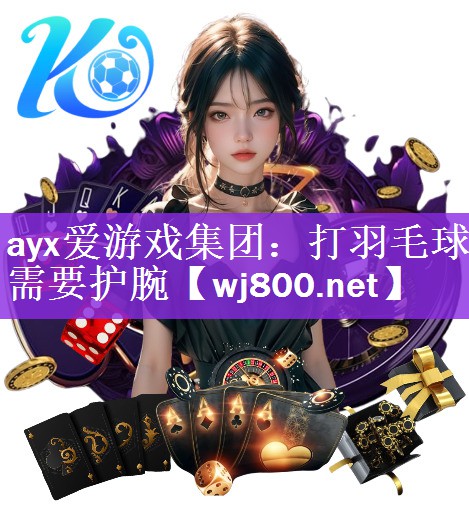 ayx爱游戏集团：打羽毛球需要护腕