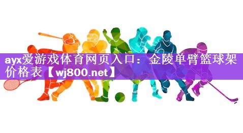 ayx爱游戏体育网页入口：金陵单臂篮球架价格表