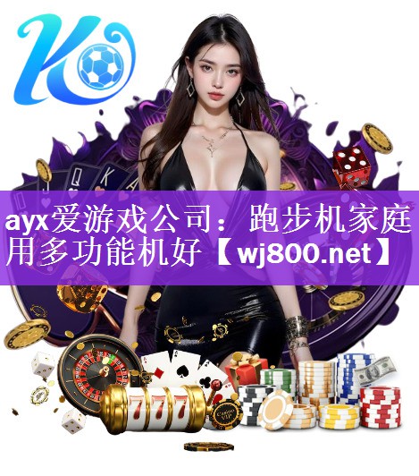 ayx爱游戏公司：跑步机家庭用多功能机好