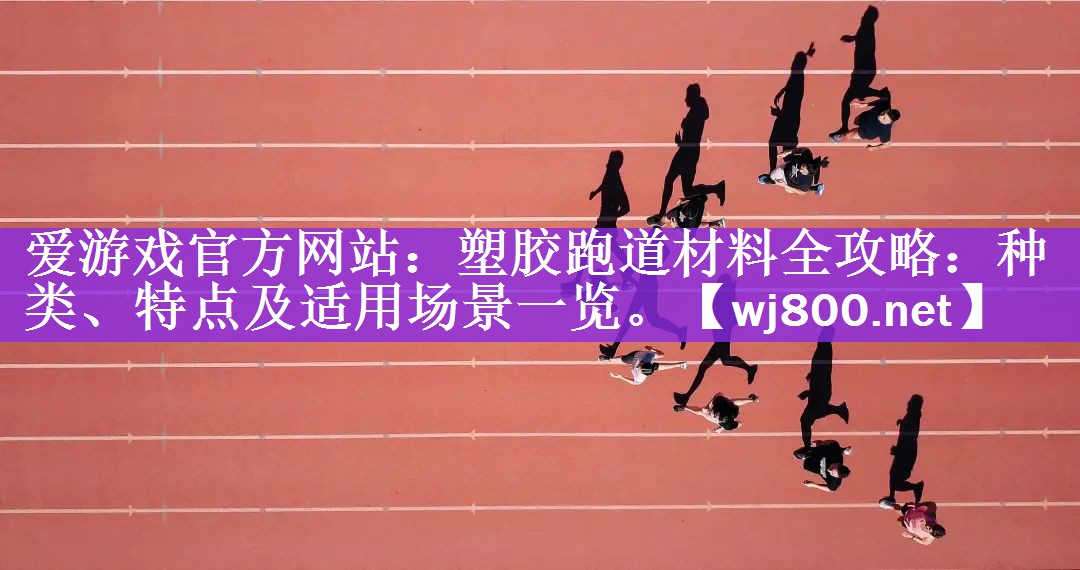 塑胶跑道材料全攻略：种类、特点及适用场景一览。